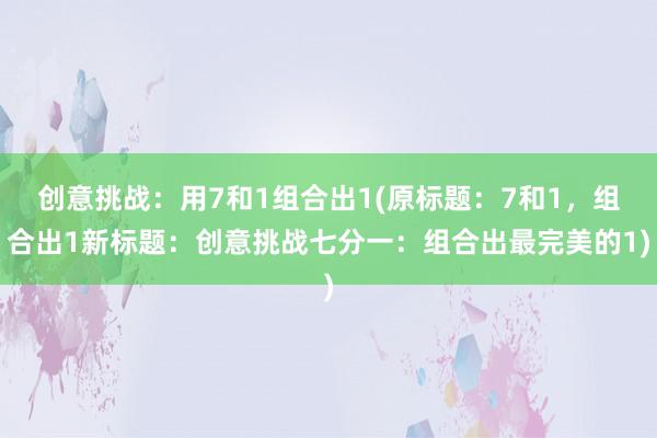 创意挑战：用7和1组合出1(原标题：7和1，组合出1新标题：创意挑战七分一：组合出最完美的1)